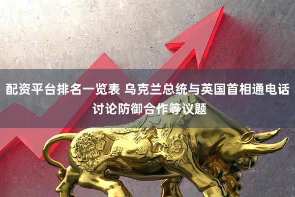 配资平台排名一览表 乌克兰总统与英国首相通电话 讨论防御合作等议题