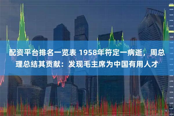 配资平台排名一览表 1958年符定一病逝，周总理总结其贡献：发现毛主席为中国有用人才