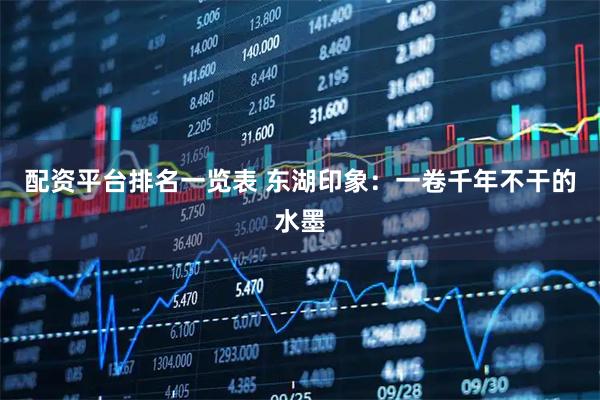 配资平台排名一览表 东湖印象:一卷千年不干的水墨