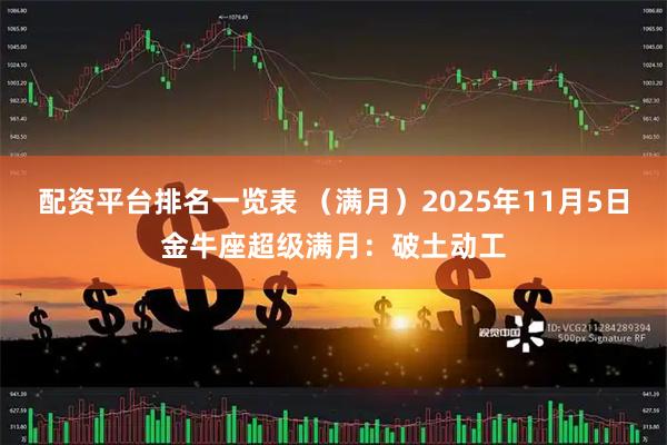 配资平台排名一览表 （满月）2025年11月5日金牛座超级满月：破土动工