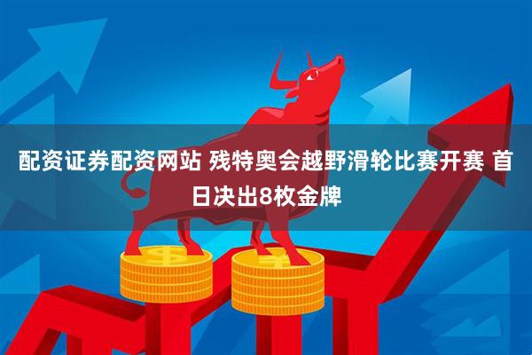 配资证券配资网站 残特奥会越野滑轮比赛开赛 首日决出8枚金牌