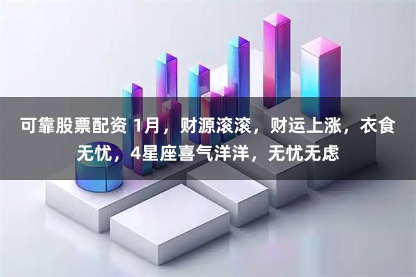 可靠股票配资 1月，财源滚滚，财运上涨，衣食无忧，4星座喜气洋洋，无忧无虑