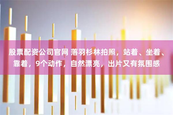 股票配资公司官网 落羽杉林拍照，站着、坐着、靠着，9个动作，自然漂亮，出片又有氛围感