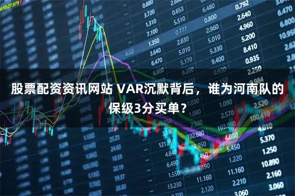 股票配资资讯网站 VAR沉默背后,谁为河南队的保级3分买单?