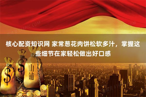 核心配资知识网 家常葱花肉饼松软多汁,掌握这些细节在家轻松做出好口感