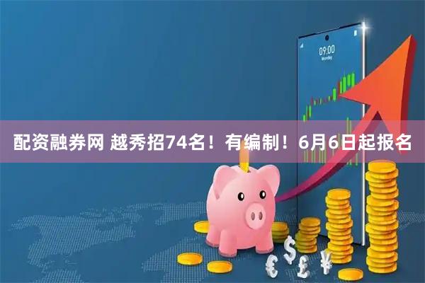 配资融券网 越秀招74名！有编制！6月6日起报名