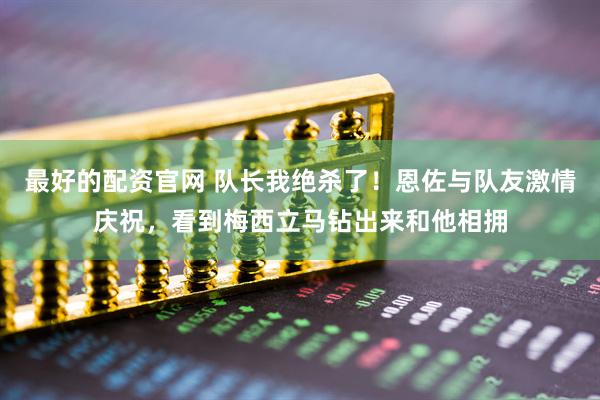 最好的配资官网 队长我绝杀了！恩佐与队友激情庆祝，看到梅西立马钻出来和他相拥